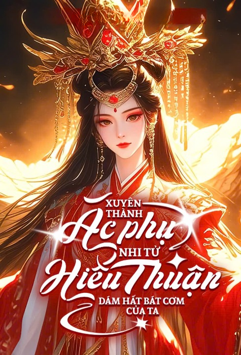 Xuyên Thành Ác Phụ: Nhi Tử "Hiếu Thuận" Dám Hất Bát Cơm Của Ta